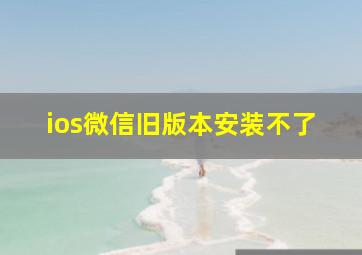 ios微信旧版本安装不了