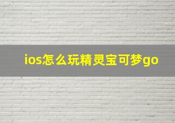 ios怎么玩精灵宝可梦go