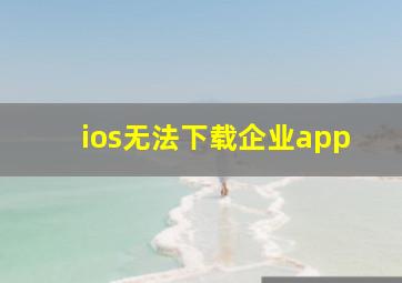 ios无法下载企业app