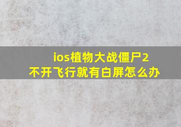 ios植物大战僵尸2不开飞行就有白屏怎么办