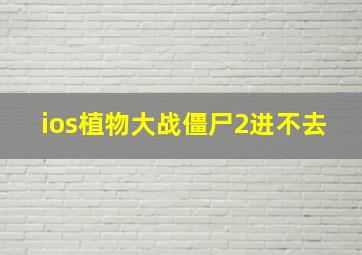 ios植物大战僵尸2进不去