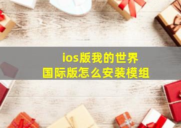 ios版我的世界国际版怎么安装模组