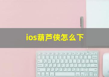 ios葫芦侠怎么下