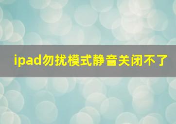 ipad勿扰模式静音关闭不了