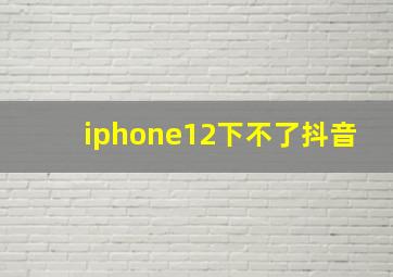 iphone12下不了抖音