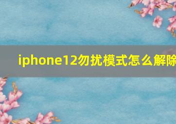 iphone12勿扰模式怎么解除