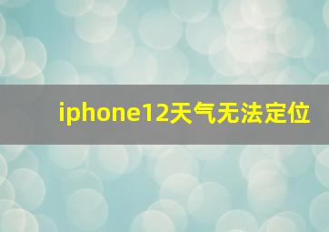 iphone12天气无法定位