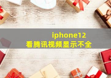 iphone12看腾讯视频显示不全