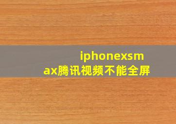 iphonexsmax腾讯视频不能全屏