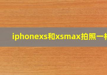 iphonexs和xsmax拍照一样吗