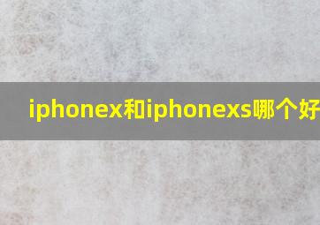 iphonex和iphonexs哪个好一点