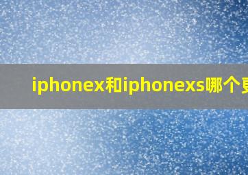 iphonex和iphonexs哪个更好