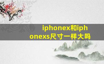 iphonex和iphonexs尺寸一样大吗