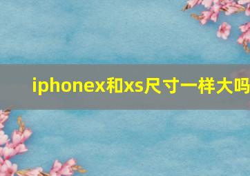 iphonex和xs尺寸一样大吗