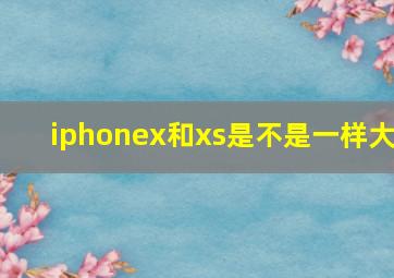 iphonex和xs是不是一样大