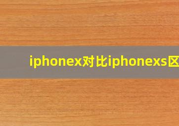 iphonex对比iphonexs区别