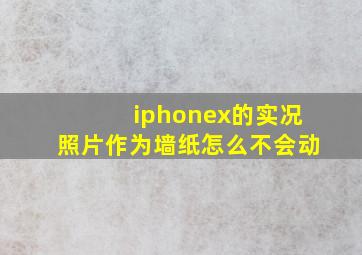 iphonex的实况照片作为墙纸怎么不会动