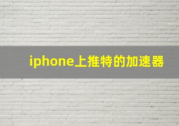 iphone上推特的加速器