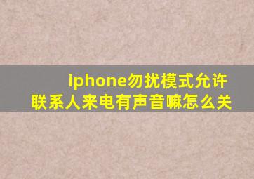 iphone勿扰模式允许联系人来电有声音嘛怎么关