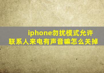 iphone勿扰模式允许联系人来电有声音嘛怎么关掉