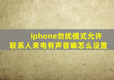 iphone勿扰模式允许联系人来电有声音嘛怎么设置