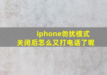 iphone勿扰模式关闭后怎么又打电话了呢