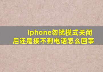 iphone勿扰模式关闭后还是接不到电话怎么回事