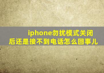 iphone勿扰模式关闭后还是接不到电话怎么回事儿