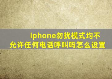 iphone勿扰模式均不允许任何电话呼叫吗怎么设置