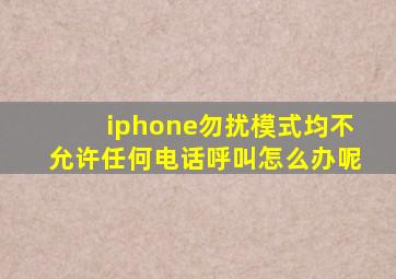 iphone勿扰模式均不允许任何电话呼叫怎么办呢