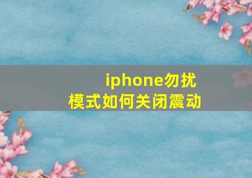 iphone勿扰模式如何关闭震动