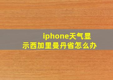 iphone天气显示西加里曼丹省怎么办