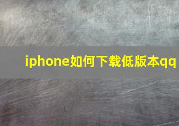 iphone如何下载低版本qq