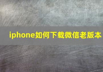 iphone如何下载微信老版本