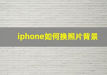 iphone如何换照片背景