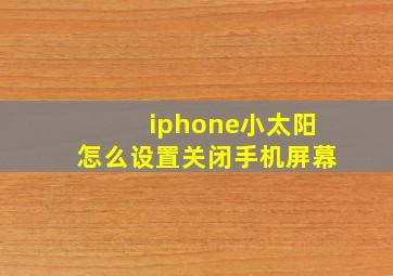 iphone小太阳怎么设置关闭手机屏幕