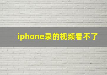 iphone录的视频看不了