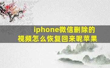 iphone微信删除的视频怎么恢复回来呢苹果