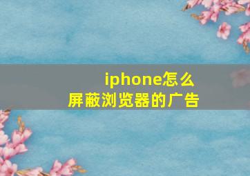 iphone怎么屏蔽浏览器的广告