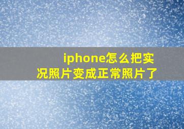 iphone怎么把实况照片变成正常照片了