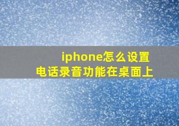 iphone怎么设置电话录音功能在桌面上