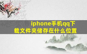 iphone手机qq下载文件夹储存在什么位置