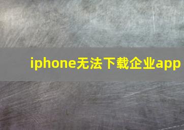 iphone无法下载企业app