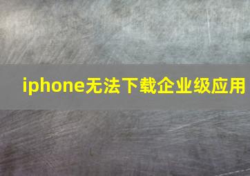 iphone无法下载企业级应用