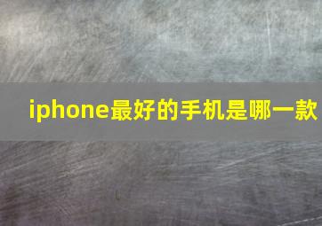 iphone最好的手机是哪一款