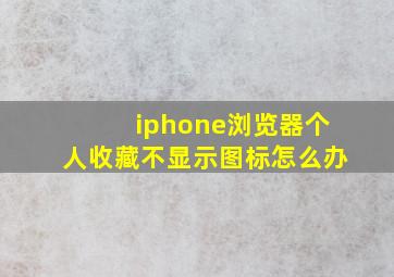 iphone浏览器个人收藏不显示图标怎么办