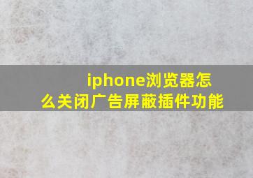 iphone浏览器怎么关闭广告屏蔽插件功能