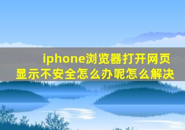 iphone浏览器打开网页显示不安全怎么办呢怎么解决