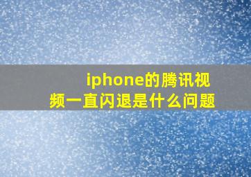 iphone的腾讯视频一直闪退是什么问题