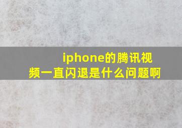 iphone的腾讯视频一直闪退是什么问题啊